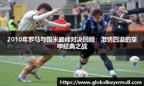 2010年罗马与国米巅峰对决回顾：激情四溢的意甲经典之战