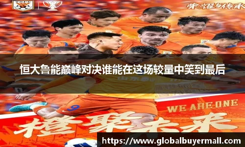 恒大鲁能巅峰对决谁能在这场较量中笑到最后