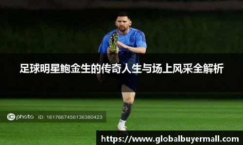 足球明星鲍金生的传奇人生与场上风采全解析