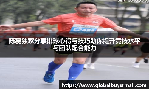 陈磊独家分享排球心得与技巧助你提升竞技水平与团队配合能力