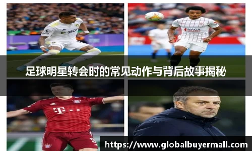 足球明星转会时的常见动作与背后故事揭秘