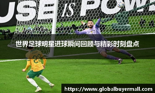 世界足球明星进球瞬间回顾与精彩时刻盘点