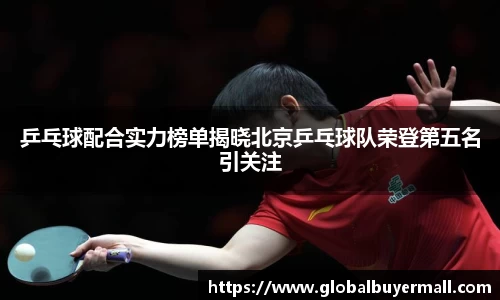 乒乓球配合实力榜单揭晓北京乒乓球队荣登第五名引关注