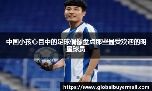 中国小孩心目中的足球偶像盘点那些最受欢迎的明星球员