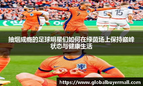 抽烟成瘾的足球明星们如何在绿茵场上保持巅峰状态与健康生活